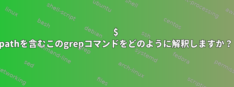 $ pathを含むこのgrepコマンドをどのように解釈しますか？