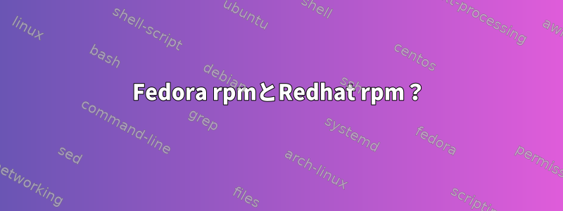 Fedora rpmとRedhat rpm？