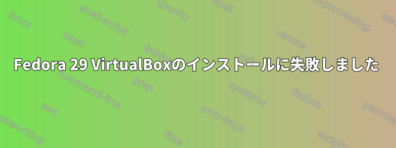 Fedora 29 VirtualBoxのインストールに失敗しました