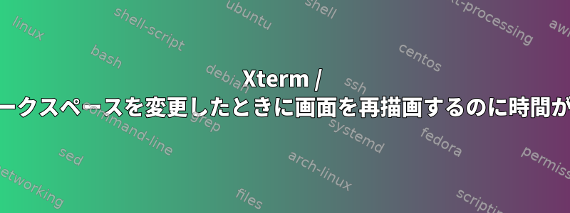 Xterm / Atermは、ワークスペースを変更したときに画面を再描画するのに時間がかかります。