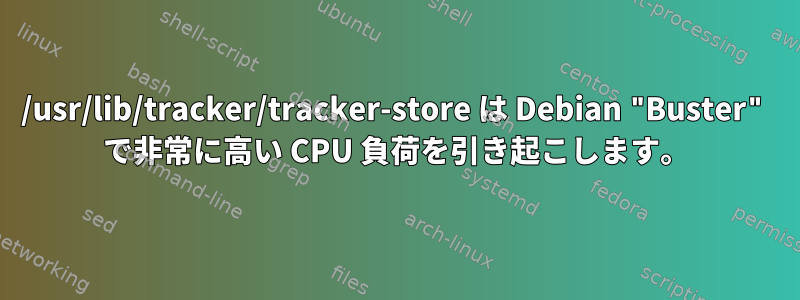 /usr/lib/tracker/tracker-store は Debian "Buster" で非常に高い CPU 負荷を引き起こします。