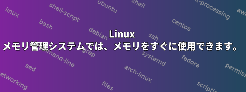 Linux メモリ管理システムでは、メモリをすぐに使用できます。