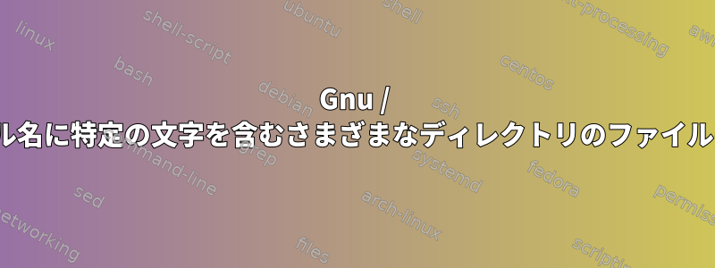 Gnu / Linux：ファイル名に特定の文字を含むさまざまなディレクトリのファイルを一覧表示する