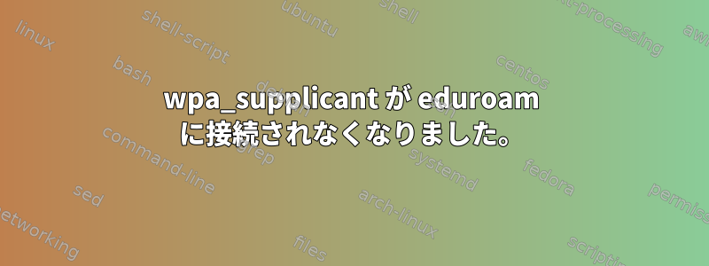 wpa_supplicant が eduroam に接続されなくなりました。