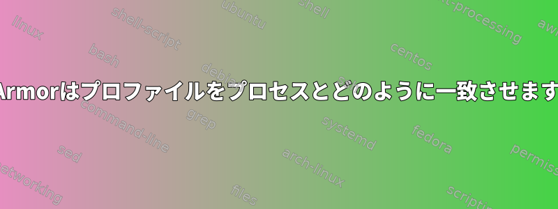 AppArmorはプロファイルをプロセスとどのように一致させますか？