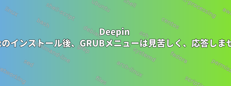 Deepin Linuxのインストール後、GRUBメニューは見苦しく、応答しません。