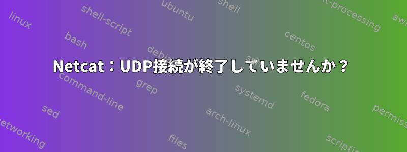 Netcat：UDP接続が終了していませんか？