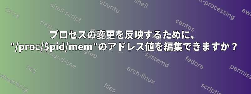 プロセスの変更を反映するために、 "/proc/$pid/mem"のアドレス値を編集できますか？