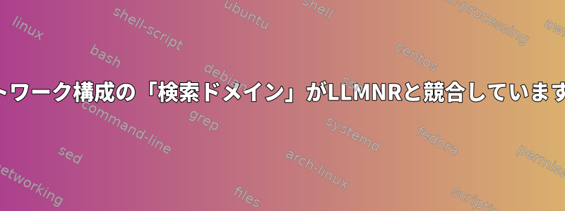 ネットワーク構成の「検索ドメイン」がLLMNRと競合していますか？