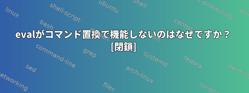 evalがコマンド置換で機能しないのはなぜですか？ [閉鎖]