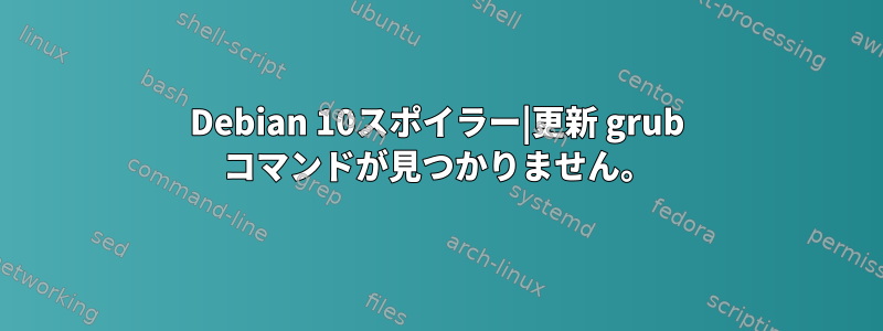 Debian 10スポイラー|更新 grub コマンドが見つかりません。