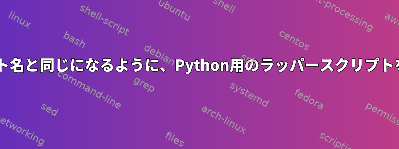 sys.executableがスクリプト名と同じになるように、Python用のラッパースクリプトをどのように生成しますか？