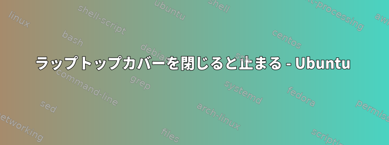 ラップトップカバーを閉じると止まる - Ubuntu