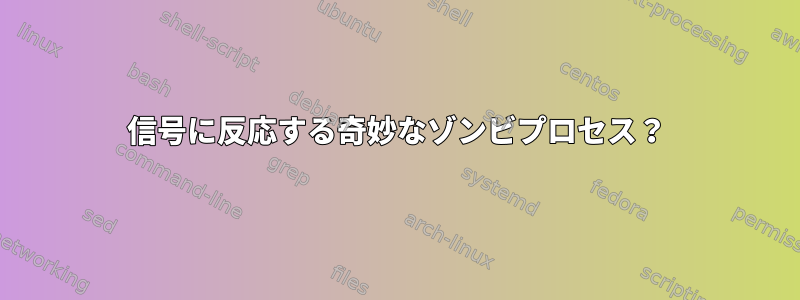 信号に反応する奇妙なゾンビプロセス？