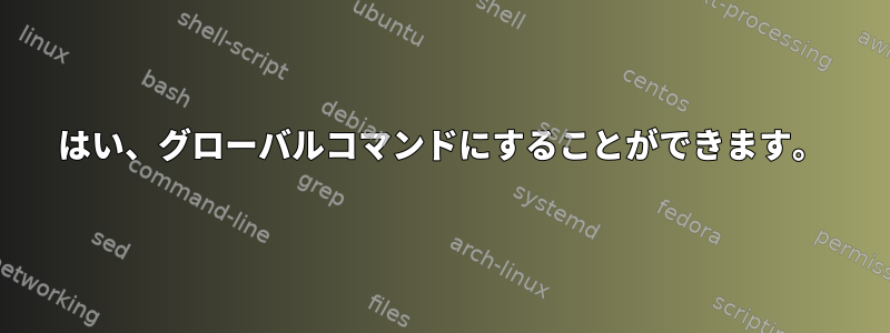 はい、グローバルコマンドにすることができます。