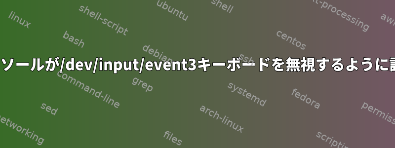 TTYコンソールが/dev/input/event3キーボードを無視するように設定する