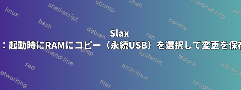 Slax Linux：起動時にRAMにコピー（永続USB）を選択して変更を保存する