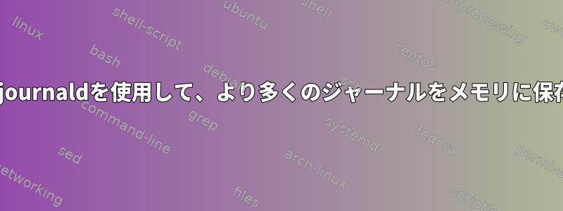 systemd-journaldを使用して、より多くのジャーナルをメモリに保存します。