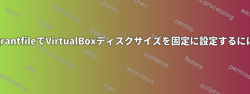 VagrantfileでVirtualBoxディスクサイズを固定に設定するには？