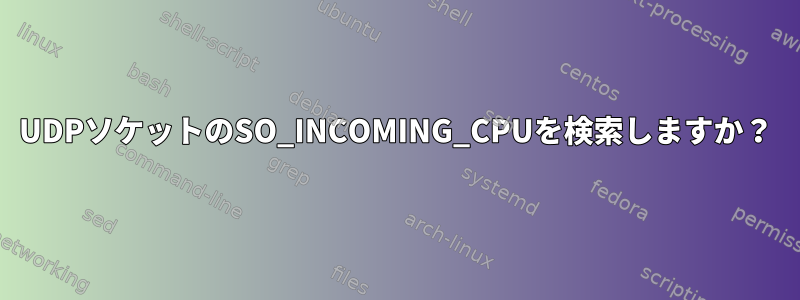 UDPソケットのSO_INCOMING_CPUを検索しますか？