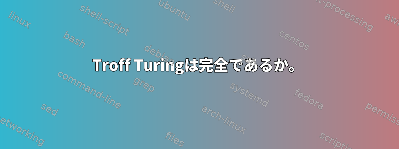 Troff Turingは完全であるか。