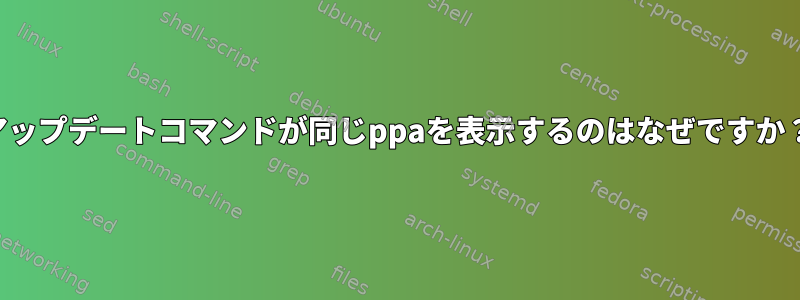 アップデートコマンドが同じppaを表示するのはなぜですか？