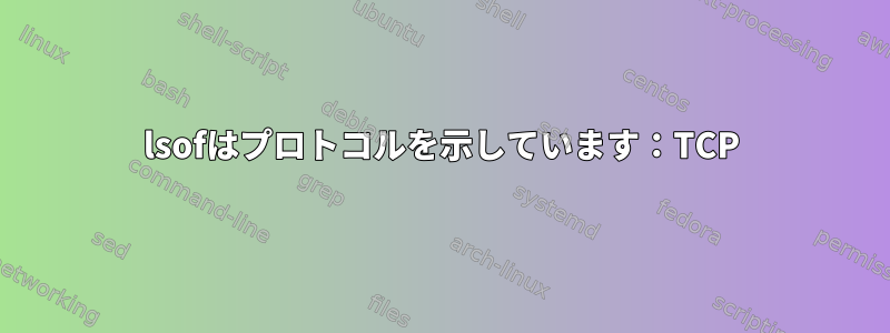 lsofはプロトコルを示しています：TCP