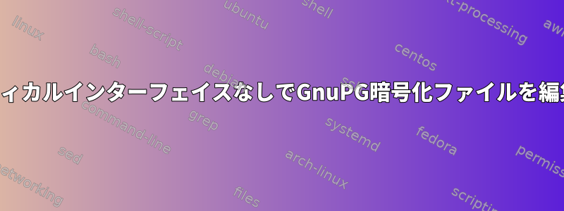 グラフィカルインターフェイスなしでGnuPG暗号化ファイルを編集する