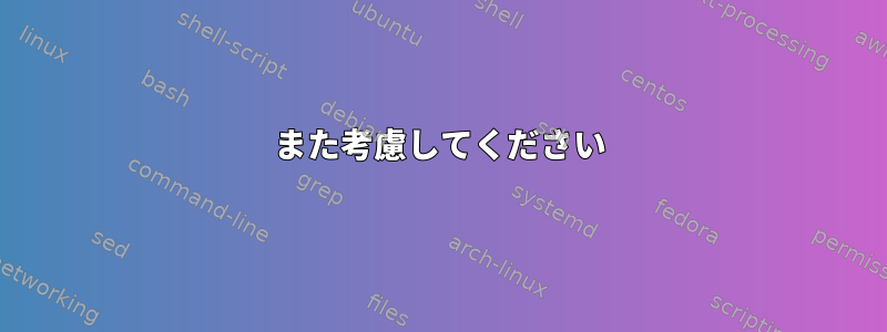 また考慮してください