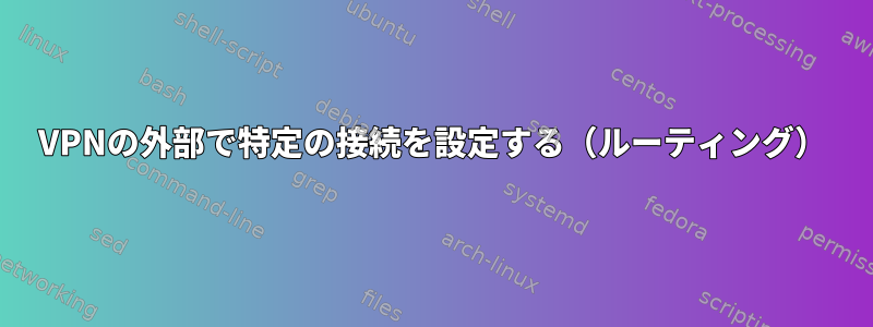 VPNの外部で特定の接続を設定する（ルーティング）