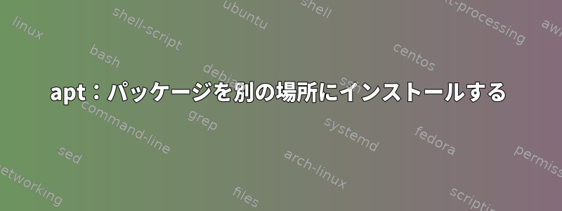 apt：パッケージを別の場所にインストールする