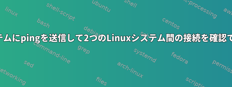 3番目のシステムにpingを送信して2つのLinuxシステム間の接続を確認できますか？