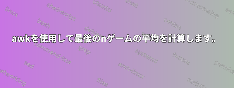 awkを使用して最後のnゲームの平均を計算します。