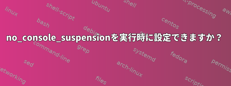 no_console_suspensionを実行時に設定できますか？