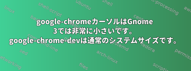 google-chromeカーソルはGnome 3では非常に小さいです。 google-chrome-devは通常のシステムサイズです。