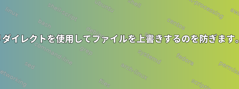 リダイレクトを使用してファイルを上書きするのを防ぎます。