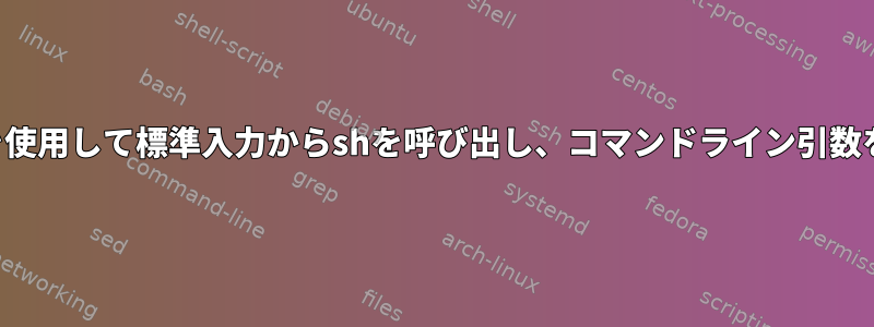 スクリプトを使用して標準入力からshを呼び出し、コマンドライン引数を渡します。