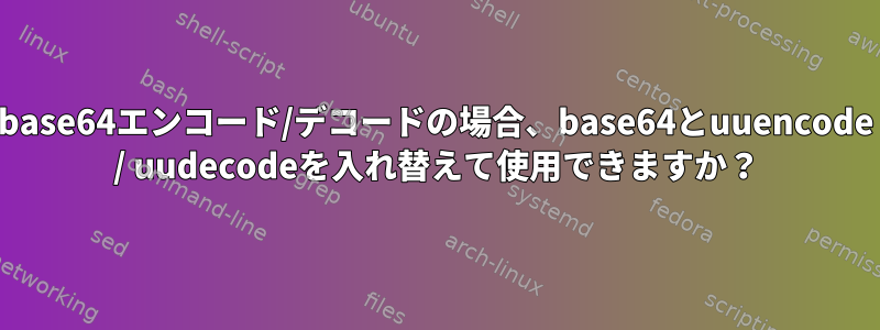 base64エンコード/デコードの場合、base64とuuencode / uudecodeを入れ替えて使用できますか？