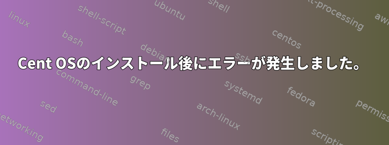 Cent OSのインストール後にエラーが発生しました。