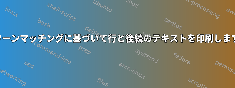 パターンマッチングに基づいて行と後続のテキストを印刷します。