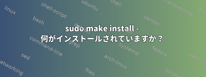 sudo make install - 何がインストールされていますか？