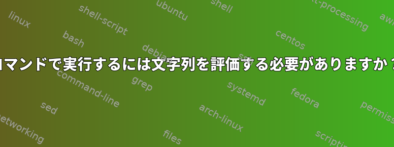 コマンドで実行するには文字列を評価する必要がありますか？