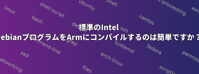 標準のIntel DebianプログラムをArmにコンパイルするのは簡単ですか？