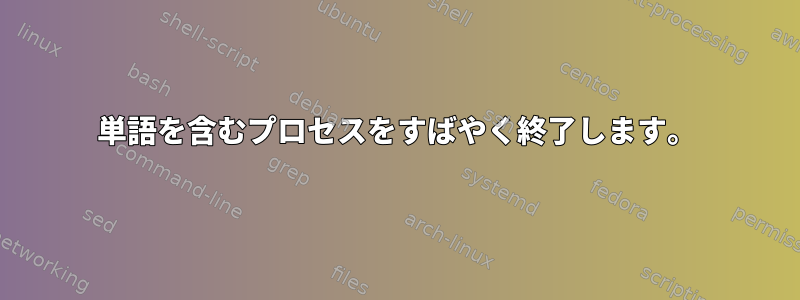 単語を含むプロセスをすばやく終了します。