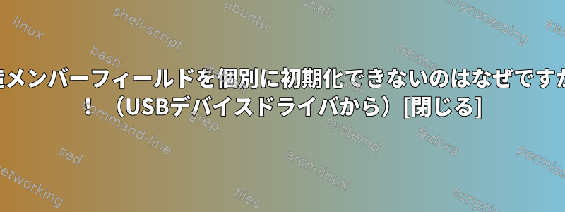 構造メンバーフィールドを個別に初期化できないのはなぜですか？ ！ （USBデバイスドライバから）[閉じる]