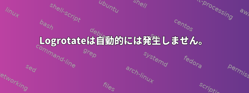 Logrotateは自動的には発生しません。