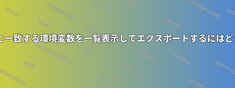 Bashで「MY_VAR」と一致する環境変数を一覧表示してエクスポートするにはどうすればよいですか？