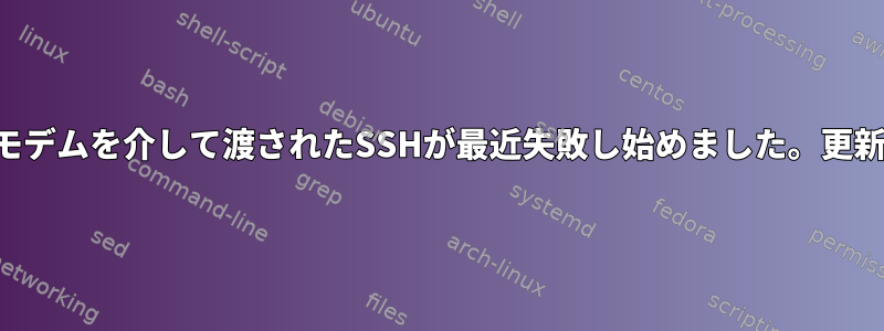 モデムを介して渡されたSSHが最近失敗し始めました。更新