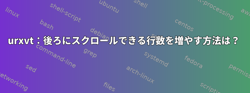 urxvt：後ろにスクロールできる行数を増やす方法は？