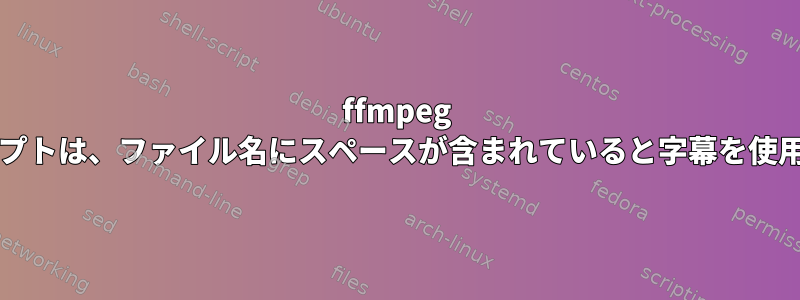 ffmpeg bashスクリプトは、ファイル名にスペースが含まれていると字幕を使用できません